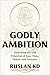 Godly Ambition by Ruslan K.D.