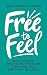 Free to Feel: Discovering Emotional Freedom Through the Emotions of Jesus