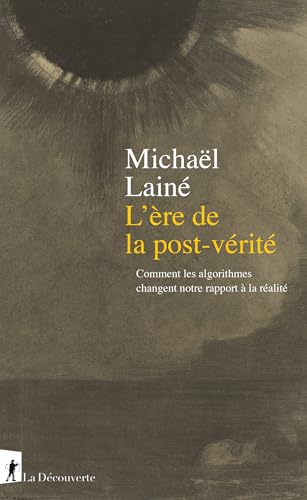 L'ère de la post-vérité: Comment les algorithmes changent notre rapport à la réalité (French Edition)