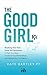 The Good Girl Rx: Breaking Free From Good Girl Syndrome to Heal Your Body, Transform Your Relationships and Uplevel Your Confidence