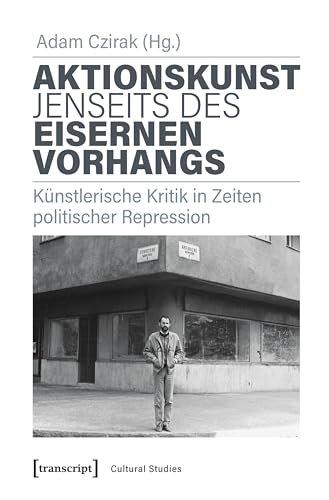 Aktionskunst jenseits des Eisernen Vorhangs: Künstlerische Kritik in Zeiten politischer Repression (Cultural Studies 52) (German Edition)