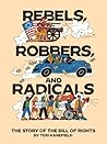 Rebels, Robbers, and Radicals: The Story of the Bill of Rights Rebels, Robbers, and Radicals: The Story of the Bill of Rights