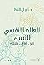العالم النفسي للنساء: نمو.. تعافي.. علاقات