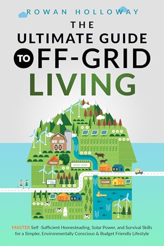 The Ultimate Guide to Off-Grid Living: Master Self-Sufficient Homesteading, Solar Power, and Survival Skills for a Simpler, Environmentally Conscious and Budget Friendly Lifestyle (Kindle Edition)