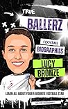 True Ballerz: Lucy Bronze Football Biography: Learn All About Your Favourite Football Star (True Ballerz: Football Biographies For Kids)