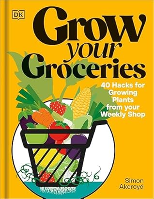 Grow Your Groceries: 40 Hacks for Growing Plants from Supermarket Foods