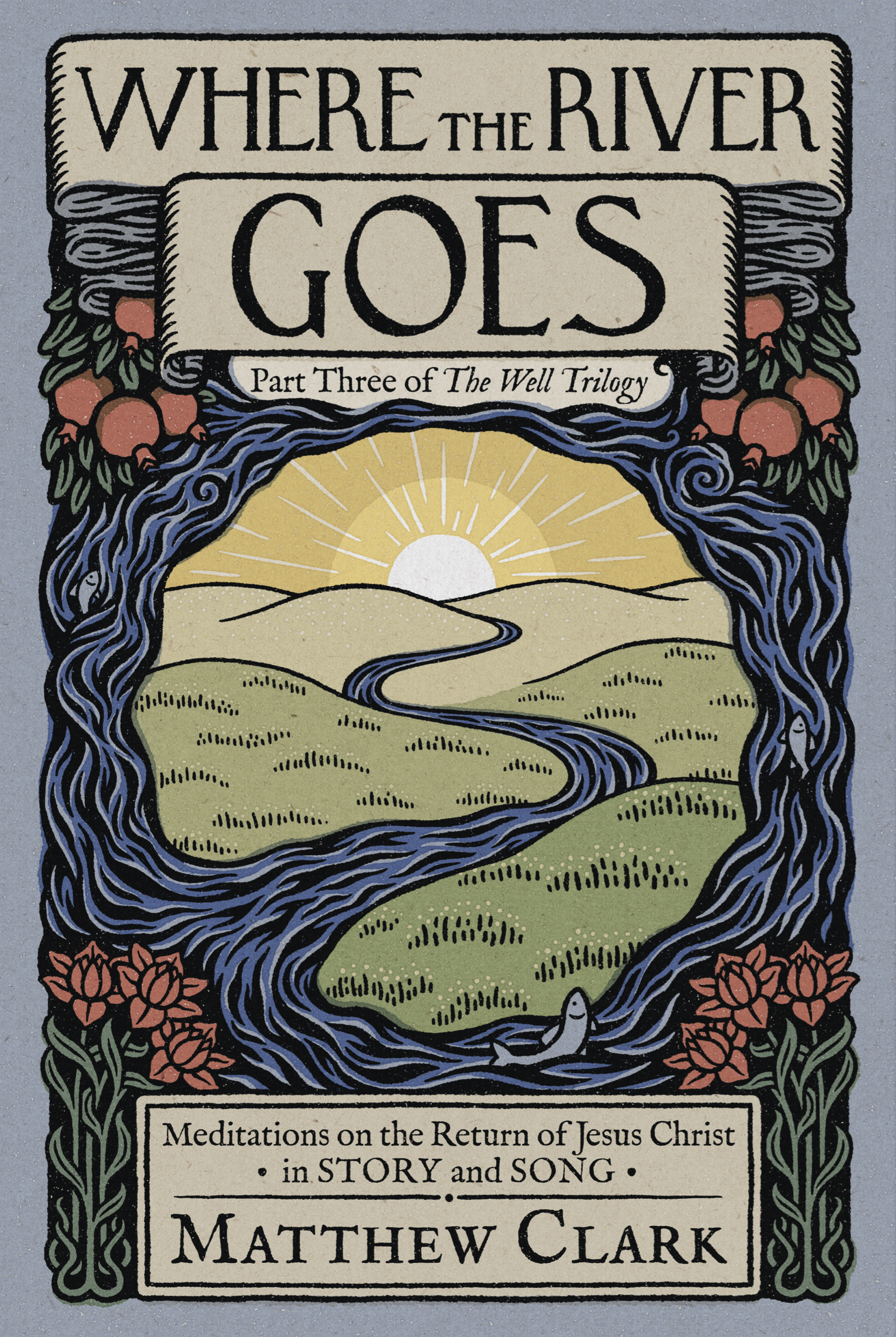 Where the River Goes: Meditations on the Return of Jesus Christ (The Well Trilogy)
