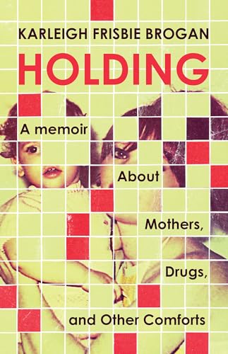 Holding: A Memoir About Mothers, Drugs, and Other Comforts (Paperback)