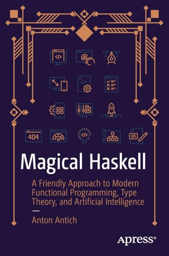Magical Haskell: A Friendly Approach to Modern Functional Programming, Type Theory, and Artificial Intelligence (Kindle Edition)