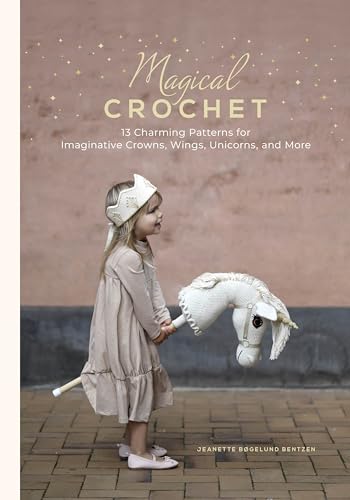 Magical Crochet: 13 Charming Patterns for Imaginative Crowns, Wings, Unicorns, and More (Step-by-Step Crochet Patterns - DIY Fantasy Craft Ideas for ... Costumes, Dress-up, Decorations, and More)