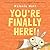 You're Finally Here!