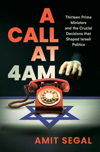 A Call at 4 AM: Thirteen Prime Ministers and the Crucial Decisions that Shaped Israeli Politics (Hardcover)