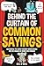 Behind the Curtain of Common Sayings: Uncovering the Secret History Behind Idioms, Origins of Words and Phrases