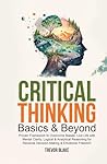 Critical Thinking Basics & Beyond: Proven Framework to Overcome Biases, Live Life with Mental Clarity, Logical & Analytical Reasoning for Resolute Decision-Making & Emotional Freedom Critical Thinking Basics & Beyond: Proven Framework to Overcome Biases, Live Life with Mental Clarity, Logical & Analytical Reasoning for Resolute Decision-Making & Emotional Freedom