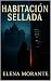 HABITACIÓN SELLADA: Algunos secretos deberían permanecer bajo llave... incluso los tuyos. (Spanish Edition)