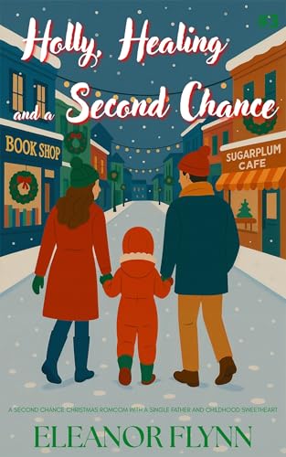 Holly, Healing and a Second Chance: A Second Chance Christmas Romcom with a Single Father and Childhood Sweetheart (Holidates for Hire Book 3)