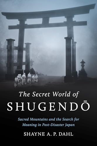 The Secret World of Shugendō: Sacred Mountains and the Search for Meaning in Post-Disaster Japan (Where Religion Lives)