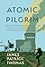 Atomic Pilgrim: How Walking Thousands of Miles for Peace Led to Uncovering Some of America's Darkest Nuclear Secrets