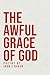 The Awful Grace of God by Jhon Z Baker