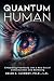 Quantum Human—Embarking Fearlessly Into A New Era Of Consciousness and Wellbeing