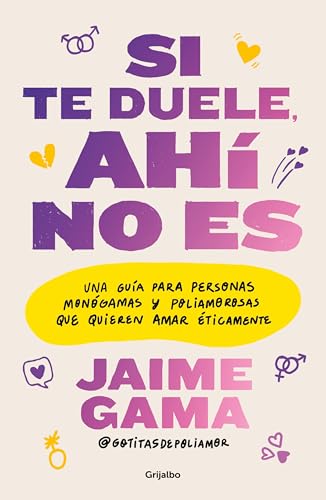 Si te duele, ahí no es. Una guía para personas monógamas y poliamorosas que quieren amar éticamente / If It Hurts, Thats Not It (Spanish Edition)
