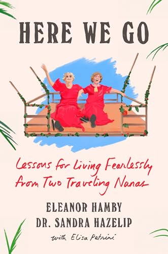 Here We Go: Lessons for Living Fearlessly from Two Traveling Nanas (Hardcover)