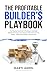 The Profitable Builder’s Playbook: The Step-by-Step Guide to Building a Profitable Residential Construction Business That Gives You True Wealth—BOTH More Money and More Time