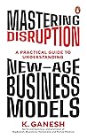 Mastering Disruption: A Practical Guide to Understanding New-Age Business Models.