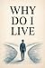 Why Do I Live?: A Journey T...