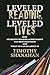 Leveled Reading, Leveled Lives: How Students’ Reading Achievement Has Been Held Back and What We Can Do About It