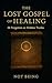 THE LOST GOSPEL OF HEALING:...