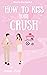 How to Kiss Your Crush (How...
