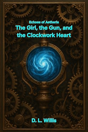 Echoes of Aetheria: The Girl, the Gun, and the Clockwork Heart (Echoes of Aetheria Saga Book 1)