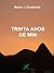 Trinta Anos de Mim