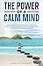 The Power of a Calm Mind: How to Stop Overthinking, Relieve Stress and Anxiety, Overcome Negative Thinking, and Declutter Your Mind to Find Clarity and Calm