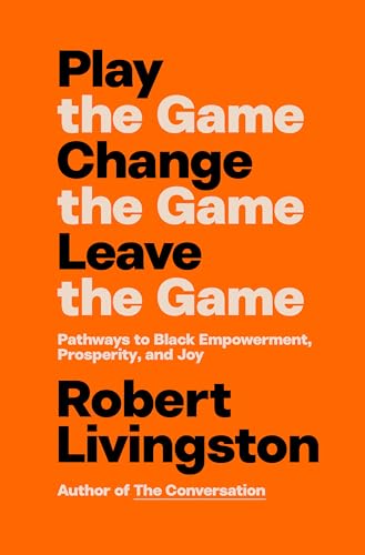 Play the Game. Change the Game. Leave the Game.: Pathways to Black Empowerment, Prosperity, and Joy (Hardcover)