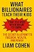 What Billionaires Teach Their Kids (That You Were Never Meant... by Liam Cohen What Billionaires Teach Their Kids (That You Were Never Meant... by Liam Cohen