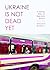 Ukraine Is Not Dead Yet by Megan Buskey