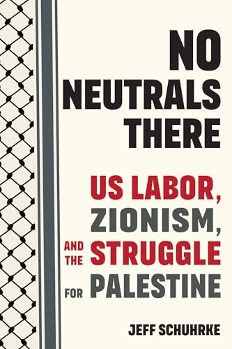 No Neutrals There: US Labor, Zionism, and the Struggle for Palestine (Kindle Edition)