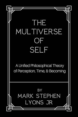 The Multiverse of Self:: A Unified Philosophical Theory of Perception, Time, and Becoming (Kindle Edition)