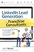 LinkedIn Lead Generation for Franchise Consultants: Discover How To Find, Engage & Pre-Qualify Your Ideal Franchise Owner Prospects using LinkedIn!