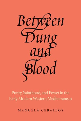 Between Dung and Blood: Purity, Sainthood, and Power in the Early Modern Western Mediterranean (Kindle Edition)
