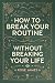How to Break Your Routine Without Breaking Your Life by Rose James