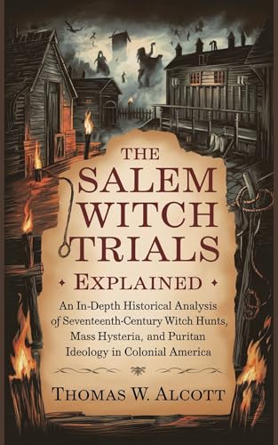The Salem Witch Trials Explained: An In-Depth Historical Analysis of Seventeenth-Century Witch Hunts, Mass Hysteria, and Puritan Ideology in Colonial America (Kindle Edition)