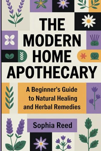 The Modern Home Apothecary: A Beginners Guide To Natural Healing And Herbal Remedies (Holistic Healing Lifestyle With Sophia)