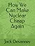 How We Can Make Nuclear Cheap Again by Jack Devanney