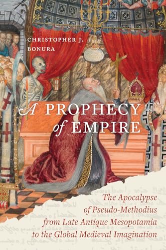 A Prophecy of Empire: The Apocalypse of Pseudo-Methodius from Late Antique Mesopotamia to the Global Medieval Imagination (Christianity in Late Antiquity Book 15)