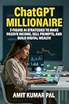ChatGPT Millionaire: 7-Figure AI Strategies to Make Passive Income, Sell Prompts, and Build Digital Wealth: Monetize ChatGPT with AI-Powered Side ... (Zero to Passive: The Wealth Series Books) ChatGPT Millionaire: 7-Figure AI Strategies to Make Passive Income, Sell Prompts, and Build Digital Wealth: Monetize ChatGPT with AI-Powered Side ... (Zero to Passive: The Wealth Series Books)