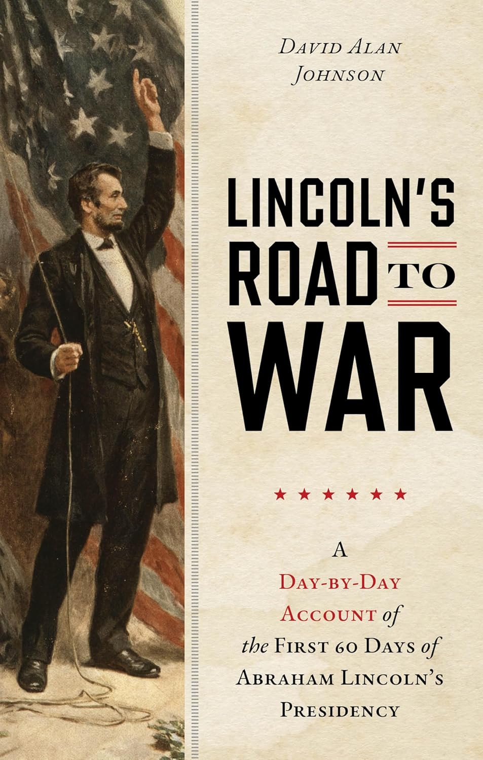 Lincoln's Road to War: A Day-by-Day Account of the First 60 Days of Abraham Lincoln's Presidency (Hardcover)