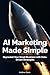 AI Marketing Made Simple: Skyrocket Your Small Business with Data-Driven Strategies (Practical AI for Small Businesses)